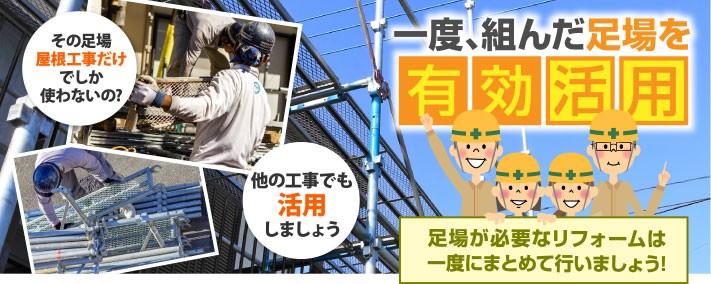 一度組んだ足場を有効活用 足場が必要なリフォームは一度にまとめて行いましょう!