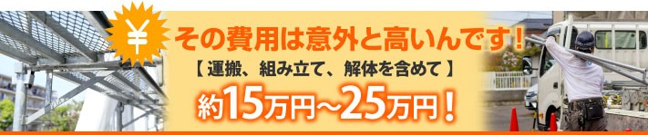 その費用は意外と高いんです!約15万円~25万円!【運搬・組み立て・解体含めて】